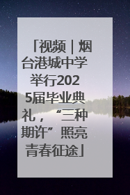 视频｜烟台港城中学举行2025届毕业典礼，“三种期许”照亮青春征途