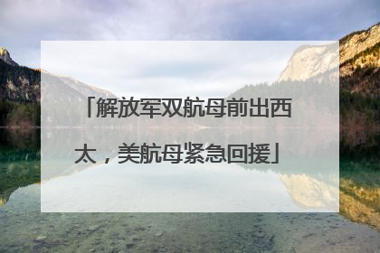 解放军双航母前出西太，美航母紧急回援