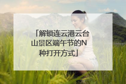 解锁连云港云台山景区端午节的N种打开方式