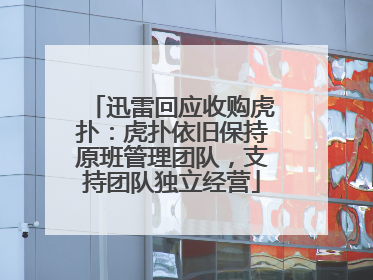 迅雷回应收购虎扑：虎扑依旧保持原班管理团队，支持团队独立经营