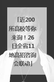 近200所高校等你来询！26日全省11地高招咨询会联动