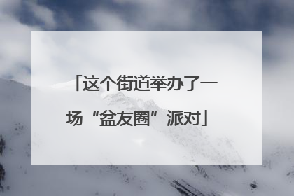 这个街道举办了一场“盆友圈”派对