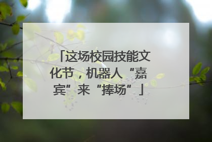 这场校园技能文化节，机器人“嘉宾”来“捧场”