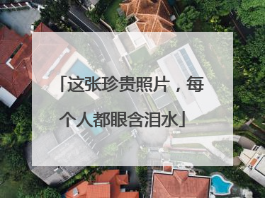 这张珍贵照片，每个人都眼含泪水
