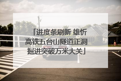 进度条刷新 雄忻高铁五台山隧道正洞掘进突破万米大关