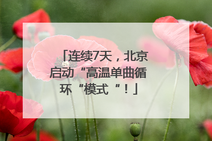 连续7天，北京启动“高温单曲循环“模式“！