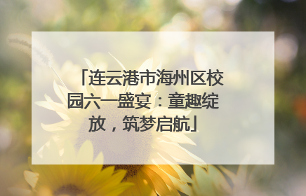 连云港市海州区校园六一盛宴：童趣绽放，筑梦启航