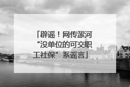辟谣！网传漯河“没单位的可交职工社保”系谣言