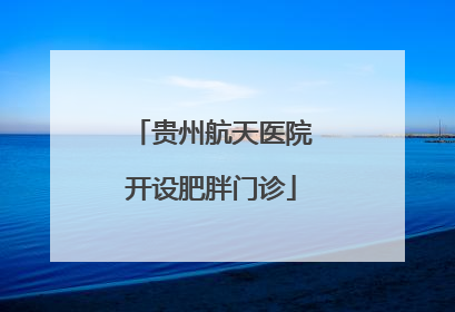 贵州航天医院开设肥胖门诊