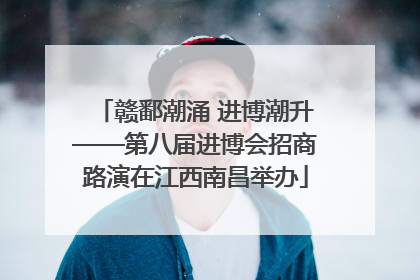 赣鄱潮涌 进博潮升——第八届进博会招商路演在江西南昌举办