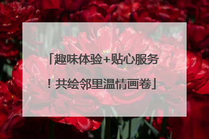 趣味体验+贴心服务！共绘邻里温情画卷