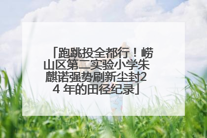 跑跳投全都行！崂山区第二实验小学朱麒诺强势刷新尘封24 年的田径纪录