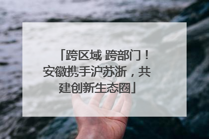 跨区域 跨部门！安徽携手沪苏浙，共建创新生态圈
