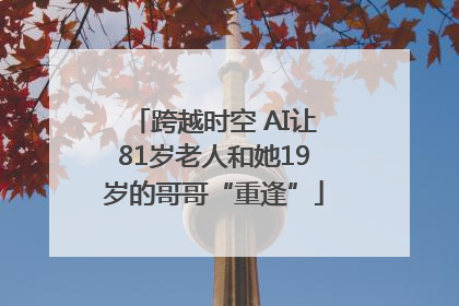 跨越时空 AI让81岁老人和她19岁的哥哥“重逢”
