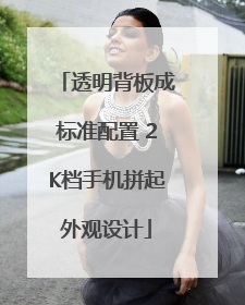 透明背板成标准配置 2K档手机拼起外观设计