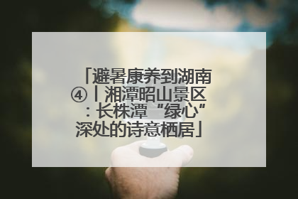 避暑康养到湖南④丨湘潭昭山景区：长株潭“绿心”深处的诗意栖居