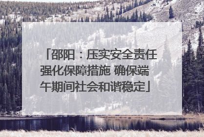邵阳：压实安全责任强化保障措施 确保端午期间社会和谐稳定