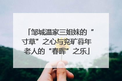 邹城温家三姐妹的“寸草”之心与兖矿暮年老人的“春晖”之乐