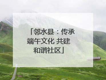 邻水县：传承端午文化 共建和谐社区