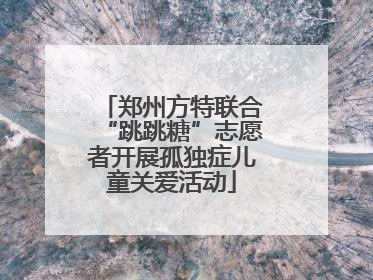 郑州方特联合“跳跳糖”志愿者开展孤独症儿童关爱活动