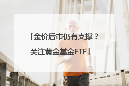 金价后市仍有支撑？关注黄金基金ETF