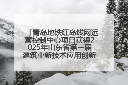 青岛地铁红岛线网运营控制中心项目获得2025年山东省第三届建筑业新技术应用创新竞赛一等奖