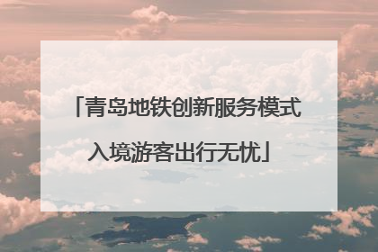 青岛地铁创新服务模式 入境游客出行无忧