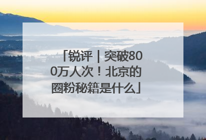 锐评｜突破800万人次！北京的圈粉秘籍是什么