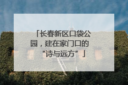长春新区口袋公园，建在家门口的“诗与远方”
