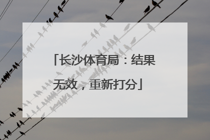 长沙体育局：结果无效，重新打分