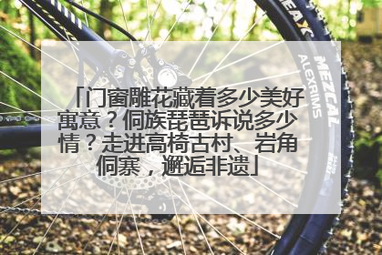 门窗雕花藏着多少美好寓意？侗族琵琶诉说多少情？走进高椅古村、岩角侗寨，邂逅非遗