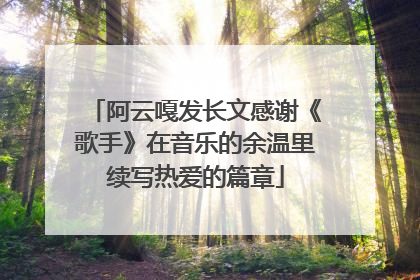 阿云嘎发长文感谢《歌手》在音乐的余温里续写热爱的篇章