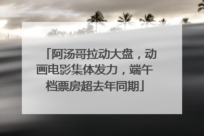 阿汤哥拉动大盘，动画电影集体发力，端午档票房超去年同期