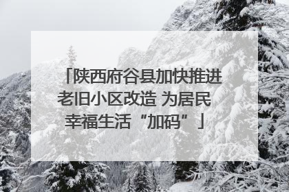 陕西府谷县加快推进老旧小区改造 为居民幸福生活“加码”