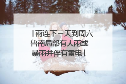雨连下三天到周六 鲁南局部有大雨或暴雨并伴有雷电
