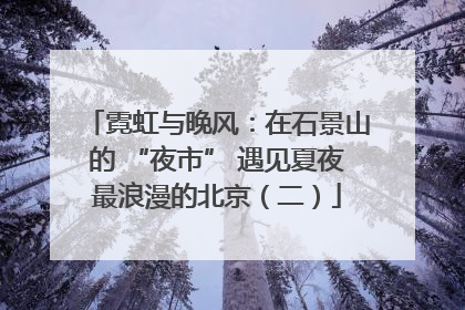 霓虹与晚风：在石景山的 “夜市” 遇见夏夜最浪漫的北京（二）