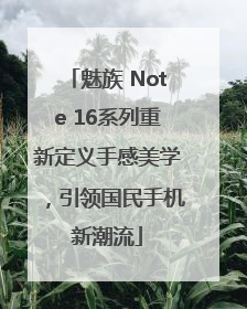 魅族 Note 16系列重新定义手感美学，引领国民手机新潮流