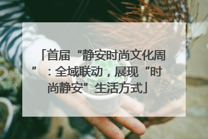 首届“静安时尚文化周”：全域联动，展现“时尚静安”生活方式