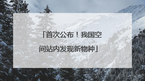 首次公布！我国空间站内发现新物种