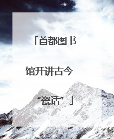 首都图书馆开讲古今“瓷话”