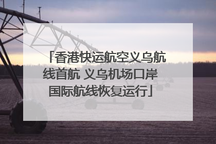 香港快运航空义乌航线首航 义乌机场口岸国际航线恢复运行