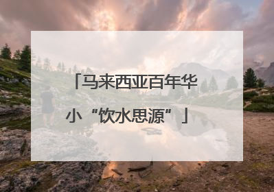 马来西亚百年华小“饮水思源”