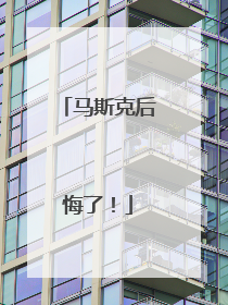 马斯克后悔了！