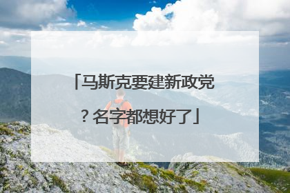 马斯克要建新政党？名字都想好了