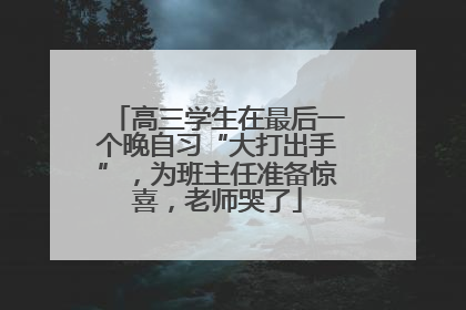 高三学生在最后一个晚自习“大打出手”，为班主任准备惊喜，老师哭了