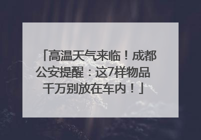 高温天气来临！成都公安提醒：这7样物品千万别放在车内！
