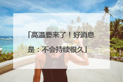 高温要来了！好消息是：不会持续很久