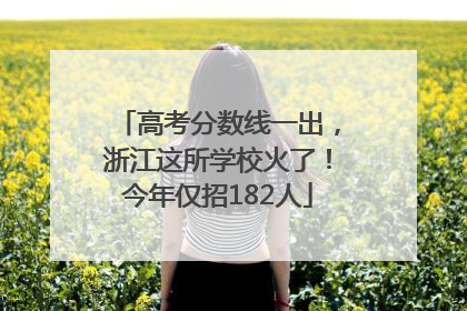高考分数线一出，浙江这所学校火了！今年仅招182人