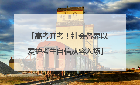 高考开考！社会各界以爱护考生自信从容入场