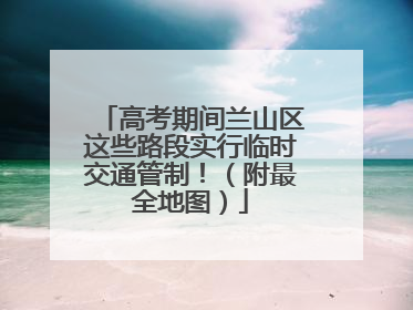 高考期间兰山区这些路段实行临时交通管制！（附最全地图）